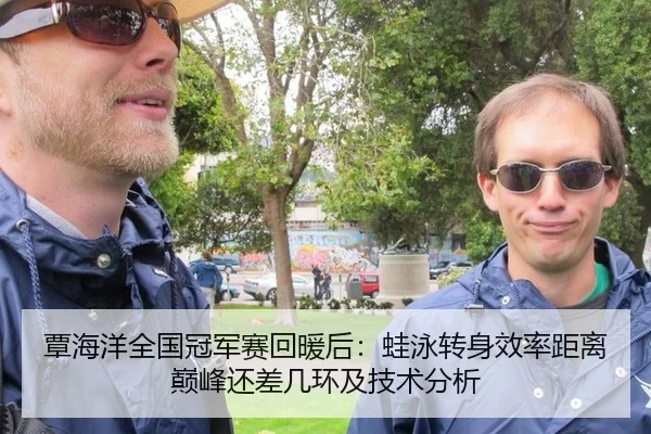 覃海洋全国冠军赛回暖后：蛙泳转身效率距离巅峰还差几环及技术分析