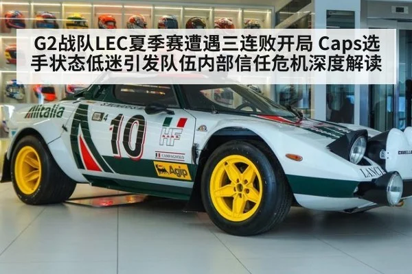 G2战队LEC夏季赛遭遇三连败开局 Caps选手状态低迷引发队伍内部信任危机深度解读