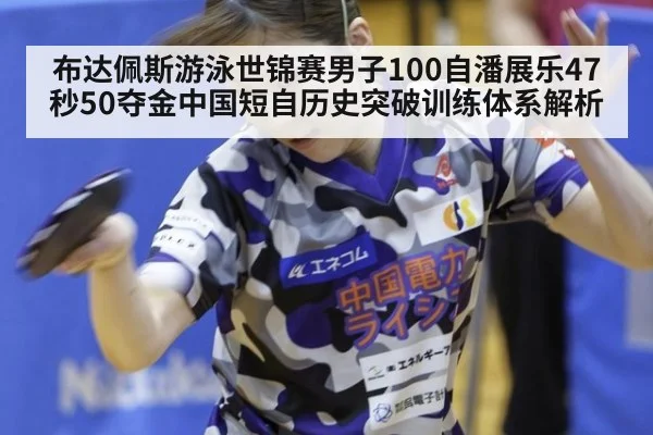 布达佩斯游泳世锦赛男子100自潘展乐47秒50夺金中国短自历史突破训练体系解析