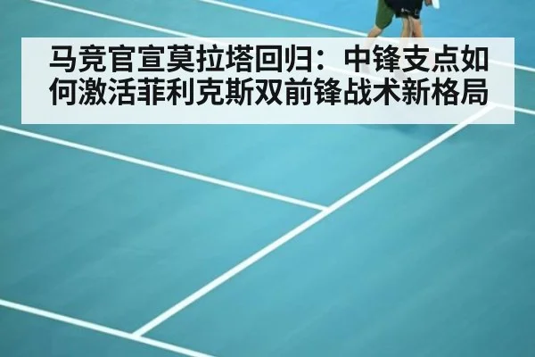 马竞官宣莫拉塔回归：中锋支点如何激活菲利克斯双前锋战术新格局
