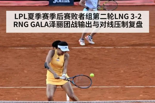 LPL夏季赛季后赛败者组第二轮LNG 3-2 RNG GALA泽丽团战输出与对线压制复盘
